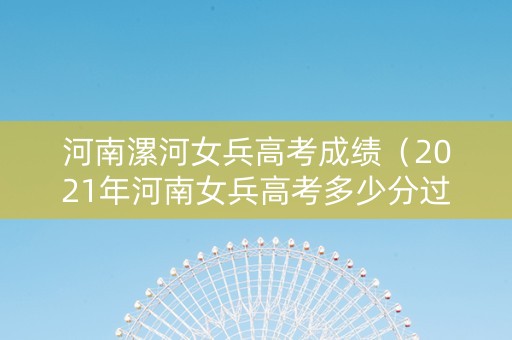 河南漯河女兵高考成绩（2021年河南女兵高考多少分过初选）