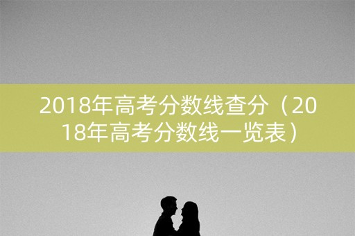 2018年高考分数线查分（2018年高考分数线一览表）