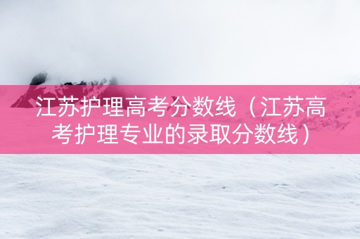 江苏护理高考分数线（江苏高考护理专业的录取分数线）