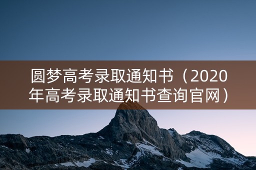 圆梦高考录取通知书（2020年高考录取通知书查询官网）