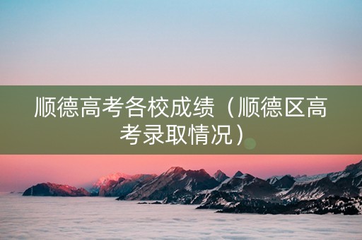 顺德高考各校成绩（顺德区高考录取情况）