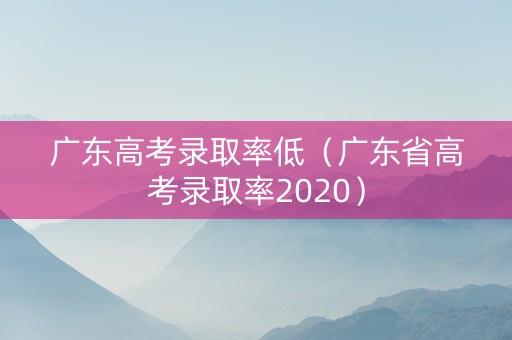 广东高考录取率低（广东省高考录取率2020）
