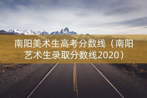 南阳美术生高考分数线（南阳艺术生录取分数线2020）