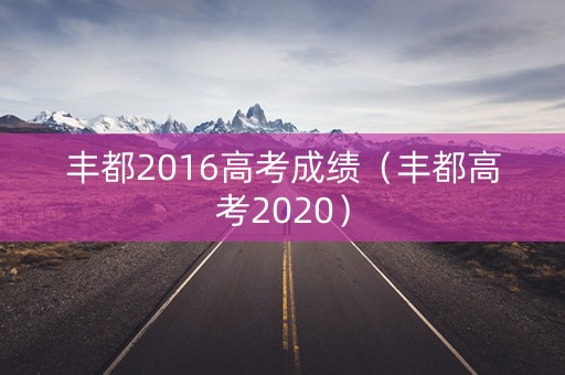 丰都2016高考成绩（丰都高考2020）