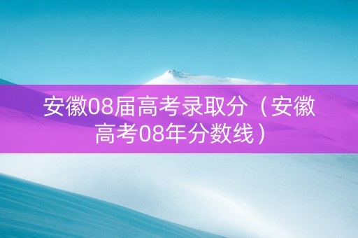 安徽08届高考录取分（安徽高考08年分数线）
