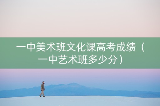 一中美术班文化课高考成绩（一中艺术班多少分）