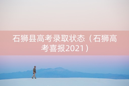 石狮县高考录取状态（石狮高考喜报2021）
