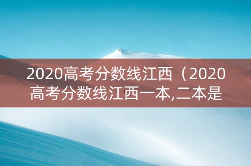 2020高考分数线江西（2020高考分数线江西一本,二本是多少）
