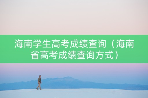 海南学生高考成绩查询（海南省高考成绩查询方式）