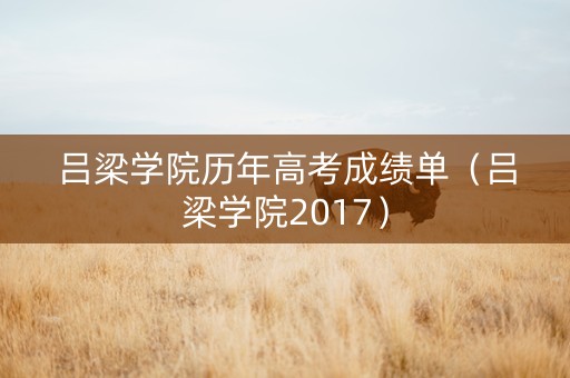 吕梁学院历年高考成绩单（吕梁学院2017）