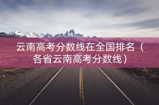云南高考分数线在全国排名（各省云南高考分数线）