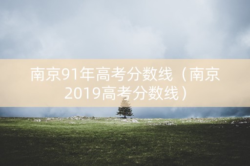 南京91年高考分数线（南京2019高考分数线）
