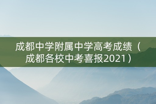 成都中学附属中学高考成绩（成都各校中考喜报2021）