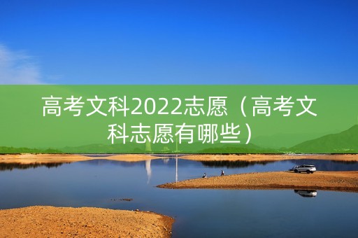 高考文科2022志愿（高考文科志愿有哪些）