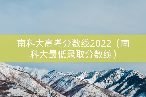 南科大高考分数线2022（南科大最低录取分数线）