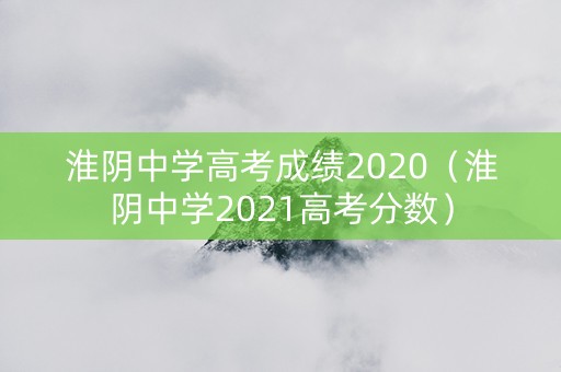 淮阴中学高考成绩2020（淮阴中学2021高考分数）