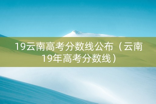 19云南高考分数线公布（云南19年高考分数线）