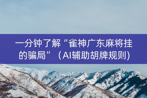 一分钟了解“雀神广东麻将挂的骗局”（AI辅助胡牌规则)
