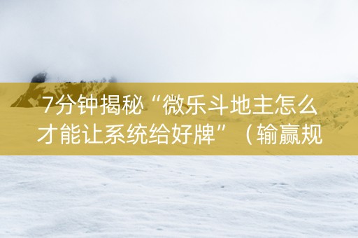 7分钟揭秘“微乐斗地主怎么才能让系统给好牌”（输赢规律)