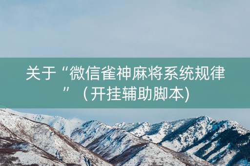 关于“微信雀神麻将系统规律”（开挂辅助脚本)
