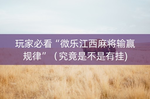 玩家必看“微乐江西麻将输赢规律”（究竟是不是有挂)