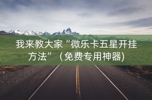 我来教大家“微乐卡五星开挂方法”（免费专用神器)