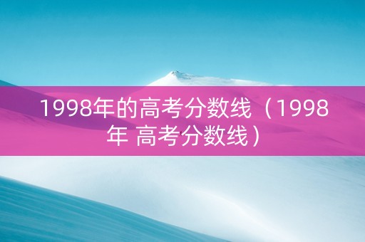 1998年的高考分数线（1998年 高考分数线）