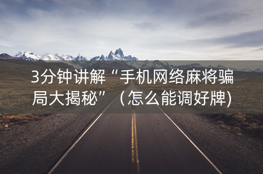 3分钟讲解“手机网络麻将骗局大揭秘”（怎么能调好牌)