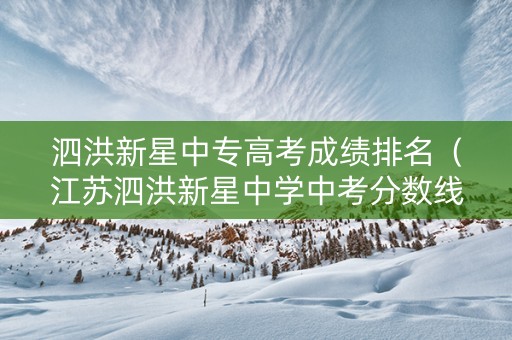 泗洪新星中专高考成绩排名（江苏泗洪新星中学中考分数线）