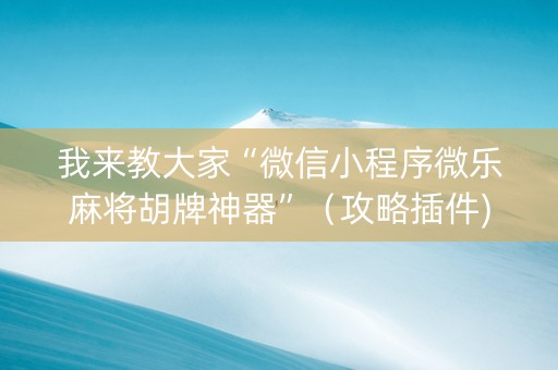 我来教大家“微信小程序微乐麻将胡牌神器”（攻略插件)