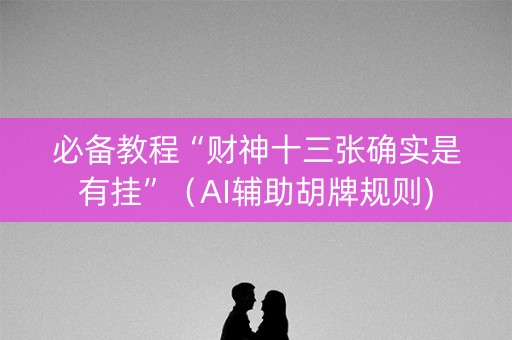 必备教程“财神十三张确实是有挂”（AI辅助胡牌规则)