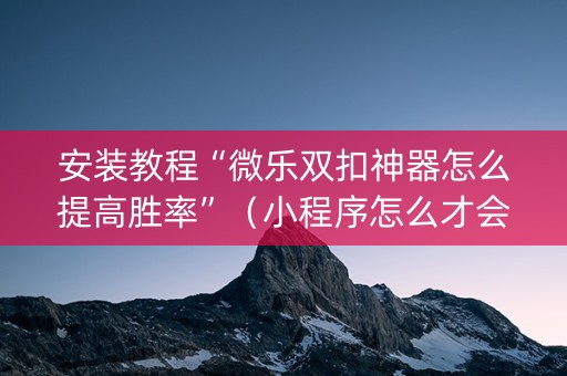 安装教程“微乐双扣神器怎么提高胜率”（小程序怎么才会赢)