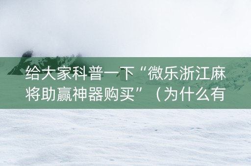 给大家科普一下“微乐浙江麻将助赢神器购买”（为什么有人一直赢)