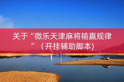 关于“微乐天津麻将输赢规律”（开挂辅助脚本)