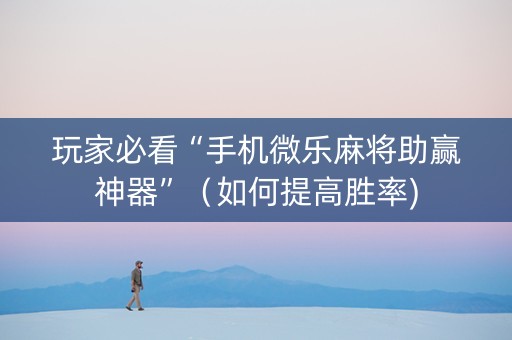 玩家必看“手机微乐麻将助赢神器”（如何提高胜率)