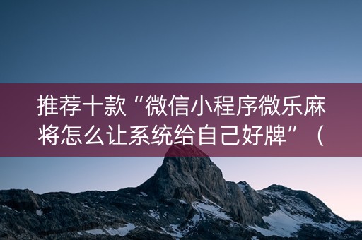推荐十款“微信小程序微乐麻将怎么让系统给自己好牌”（自建房胜负规律)