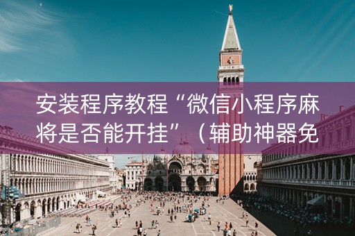 安装程序教程“微信小程序麻将是否能开挂”（辅助神器免费)