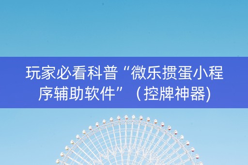 玩家必看科普“微乐掼蛋小程序辅助软件”（控牌神器)