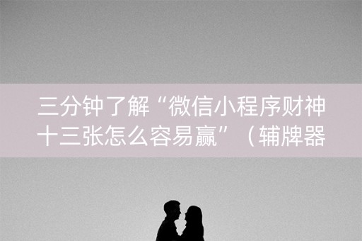 三分钟了解“微信小程序财神十三张怎么容易赢”（辅牌器插件购买)
