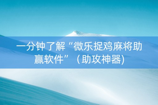 一分钟了解“微乐捉鸡麻将助赢软件”（助攻神器)