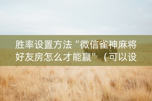 胜率设置方法“微信雀神麻将好友房怎么才能赢”（可以设置输赢吗)