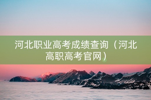 河北职业高考成绩查询（河北高职高考官网）
