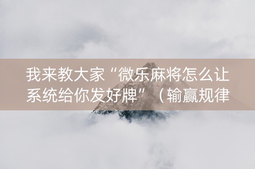 我来教大家“微乐麻将怎么让系统给你发好牌”（输赢规律)