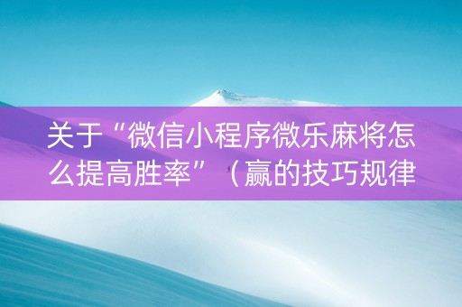 关于“微信小程序微乐麻将怎么提高胜率”（赢的技巧规律)