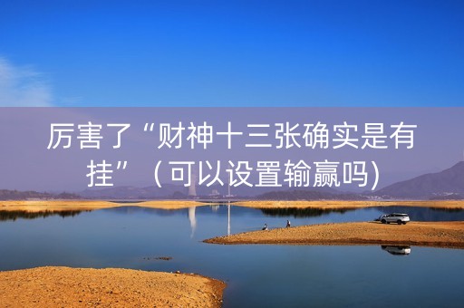 厉害了“财神十三张确实是有挂”（可以设置输赢吗)