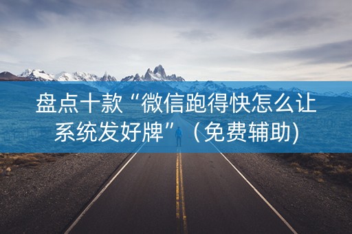 盘点十款“微信跑得快怎么让系统发好牌”（免费辅助)
