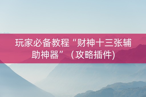 玩家必备教程“财神十三张辅助神器”（攻略插件)