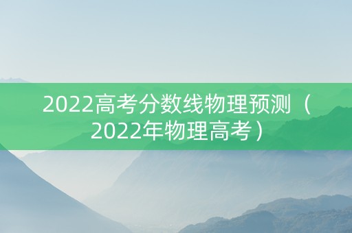 2022高考分数线物理预测（2022年物理高考）