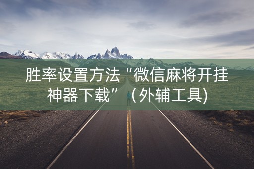 胜率设置方法“微信麻将开挂神器下载”（外辅工具)