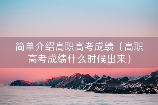 简单介绍高职高考成绩（高职高考成绩什么时候出来）